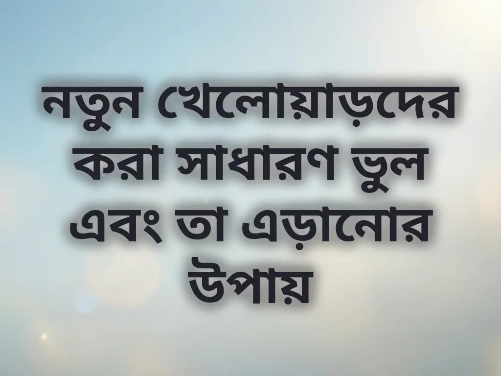 নতুন খেলোয়াড়দের করা সাধারণ ভুল এবং তা এড়ানোর উপায়