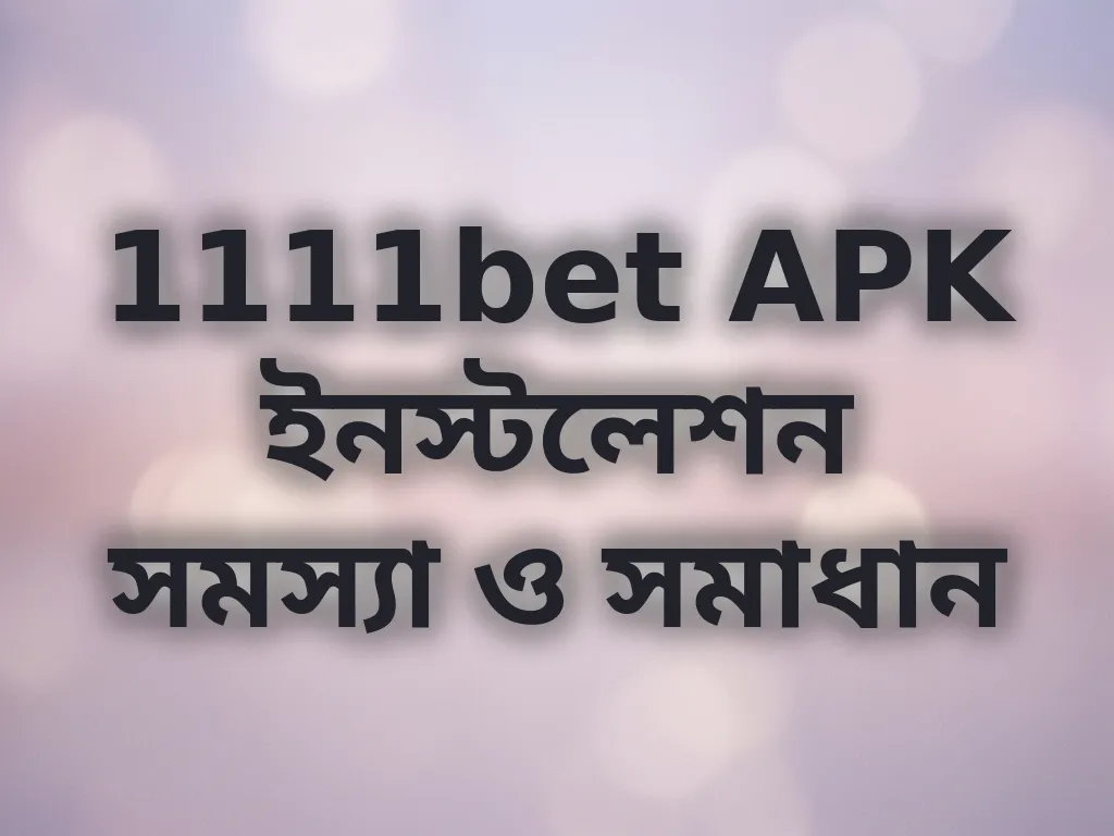1111bet APK ইনস্টলেশন সমস্যা ও সমাধান